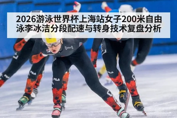 2026游泳世界杯上海站女子200米自由泳李冰洁分段配速与转身技术复盘分析