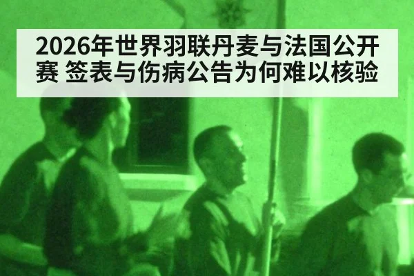 2026年世界羽联丹麦与法国公开赛 签表与伤病公告为何难以核验